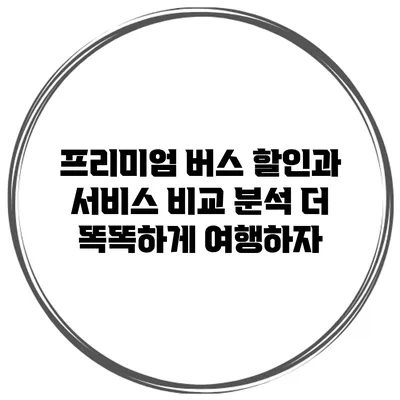 프리미엄 버스 할인과 서비스 비교 분석: 더 똑똑하게 여행하자