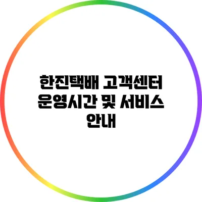 한진택배 고객센터 운영시간 및 서비스 안내
