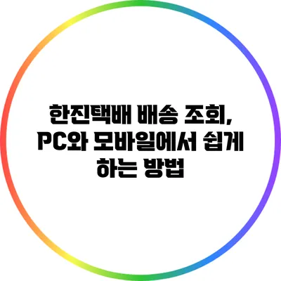 한진택배 배송 조회, PC와 모바일에서 쉽게 하는 방법