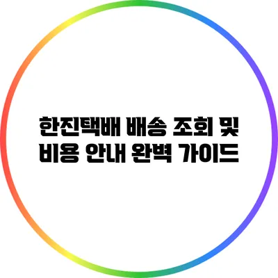 한진택배 배송 조회 및 비용 안내 완벽 가이드