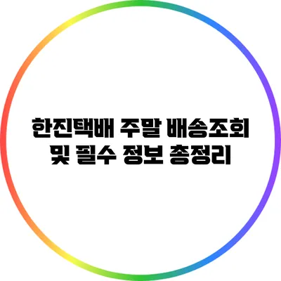 한진택배 주말 배송조회 및 필수 정보 총정리