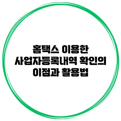 홈택스 이용한 사업자등록내역 확인의 이점과 활용법
