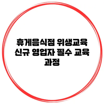 휴게음식점 위생교육 신규 영업자 필수 교육 과정
