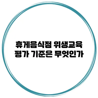 휴게음식점 위생교육 평가 기준은 무엇인가?