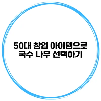 50대 창업 아이템으로 국수 나무 선택하기