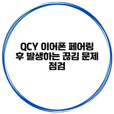 QCY 이어폰 페어링 후 발생하는 끊김 문제 점검