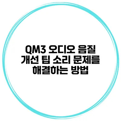 QM3 오디오 음질 개선 팁 소리 문제를 해결하는 방법