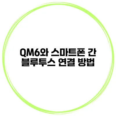 QM6와 스마트폰 간 블루투스 연결 방법