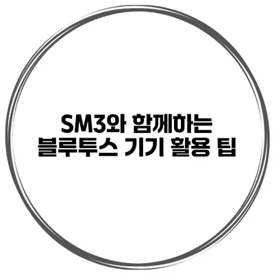 SM3와 함께하는 블루투스 기기 활용 팁