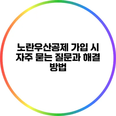 노란우산공제 가입 시 자주 묻는 질문과 해결 방법
