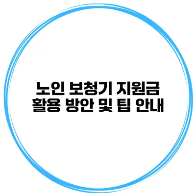 노인 보청기 지원금 활용 방안 및 팁 안내