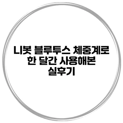니봇 블루투스 체중계로 한 달간 사용해본 실후기