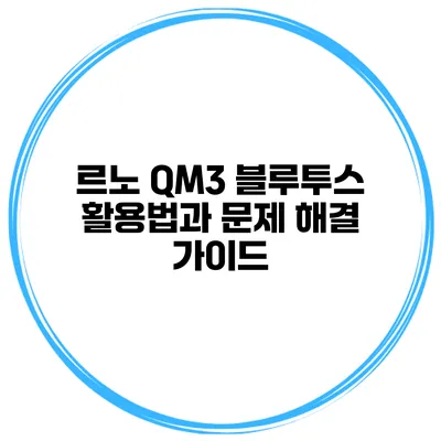 르노 QM3 블루투스 활용법과 문제 해결 가이드
