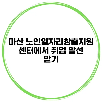 마산 노인일자리창출지원센터에서 취업 알선 받기