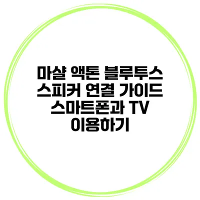 마샬 액톤 블루투스 스피커 연결 가이드 스마트폰과 TV 이용하기
