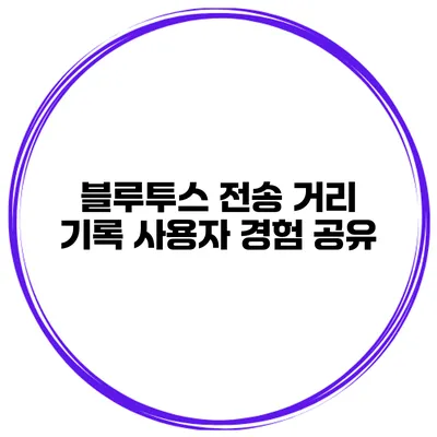 블루투스 전송 거리 기록 사용자 경험 공유
