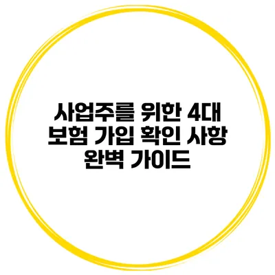 사업주를 위한 4대 보험 가입 확인 사항 완벽 가이드