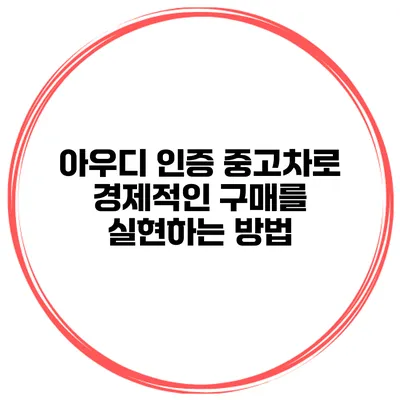 아우디 인증 중고차로 경제적인 구매를 실현하는 방법