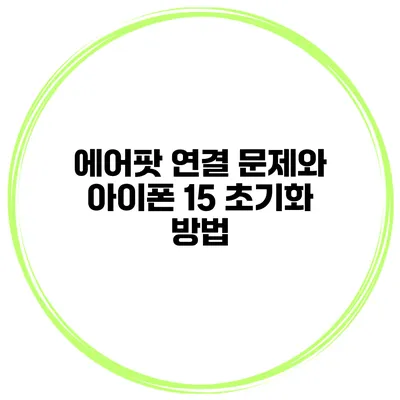 에어팟 연결 문제와 아이폰 15 초기화 방법