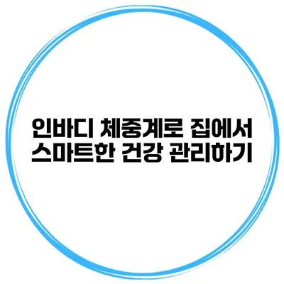 인바디 체중계로 집에서 스마트한 건강 관리하기