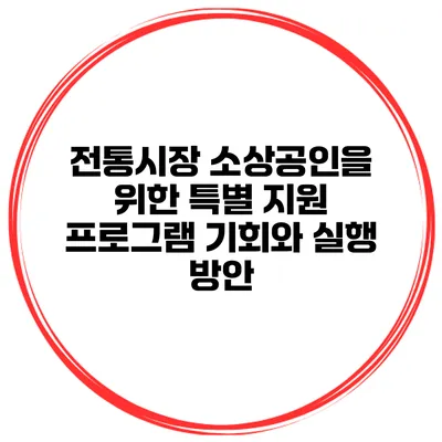 전통시장 소상공인을 위한 특별 지원 프로그램: 기회와 실행 방안