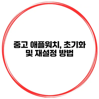 중고 애플워치, 초기화 및 재설정 방법