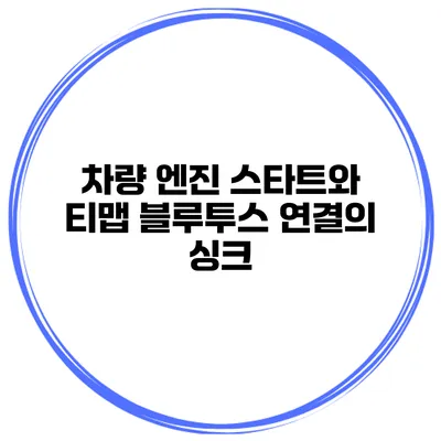 차량 엔진 스타트와 티맵 블루투스 연결의 싱크